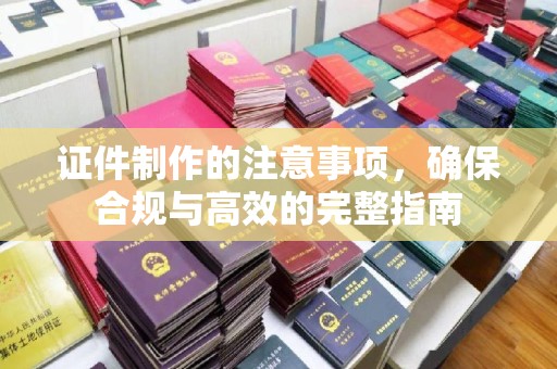 双峰证件制作的注意事项，确保合规与高效的完整指南