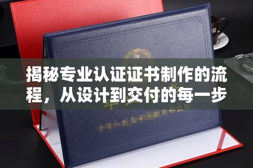 双峰揭秘专业认证证书制作的流程，从设计到交付的每一步