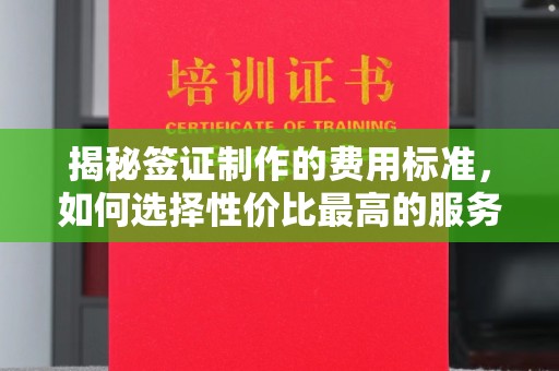 双峰揭秘签证制作的费用标准，如何选择性价比最高的服务？