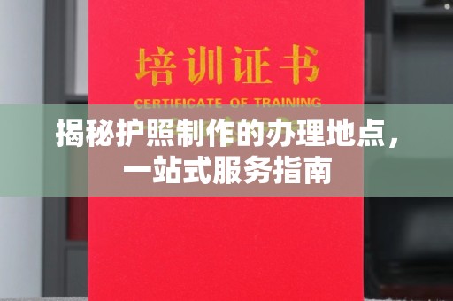 双峰揭秘护照制作的办理地点，一站式服务指南