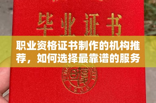 双峰职业资格证书制作的机构推荐，如何选择最靠谱的服务商？