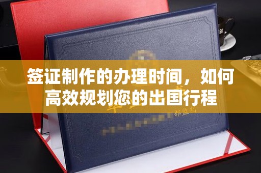 双峰签证制作的办理时间，如何高效规划您的出国行程