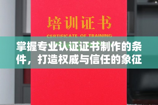 双峰掌握专业认证证书制作的条件，打造权威与信任的象征