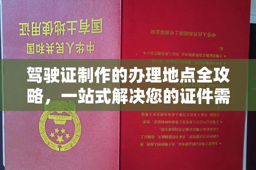 双峰驾驶证制作的办理地点全攻略，一站式解决您的证件需求