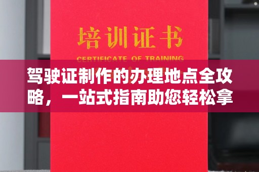 双峰驾驶证制作的办理地点全攻略，一站式指南助您轻松拿证